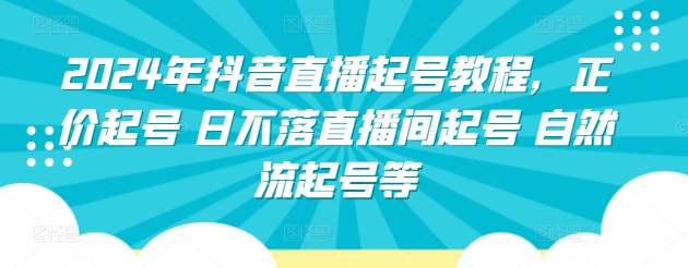 2024年抖音直播起号教程，正价起号 日不落直播间起号 自然流起号等-副业宇宙