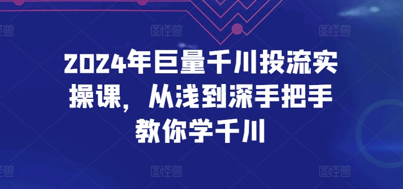 2024年巨量千川投流实操课，从浅到深手把手教你学千川-副业宇宙