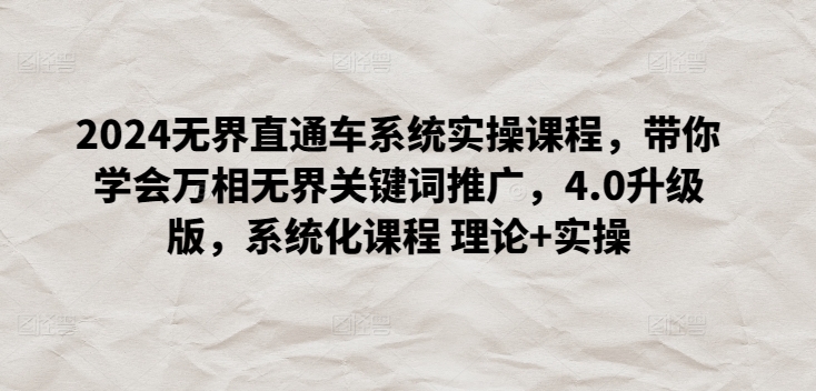 2024无界直通车系统实操课程，带你学会万相无界关键词推广，4.0升级版，系统化课程 理论+实操-副业宇宙