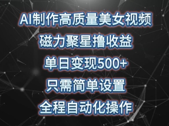 AI制作高质量美女视频，磁力聚星撸收益，单日变现500+，只需简单设置，全程自动化操作【揭秘】-副业宇宙
