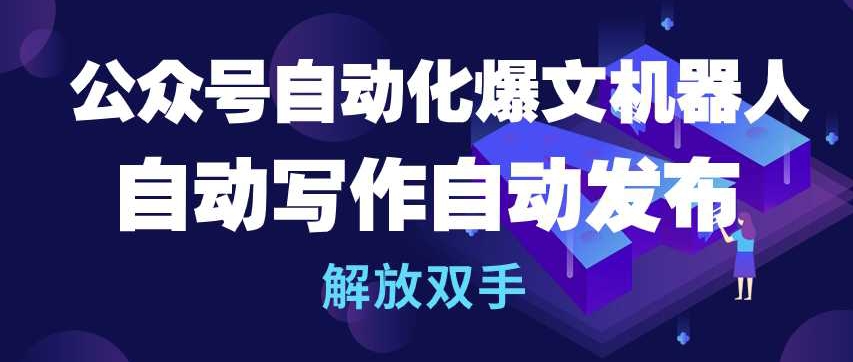 公众号自动化爆文机器人，自动写作自动发布，解放双手【揭秘】-副业宇宙