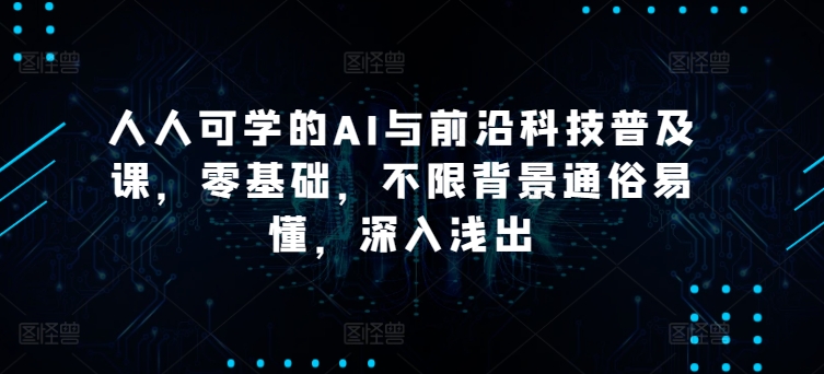 人人可学的AI与前沿科技普及课，零基础，不限背景通俗易懂，深入浅出-副业宇宙