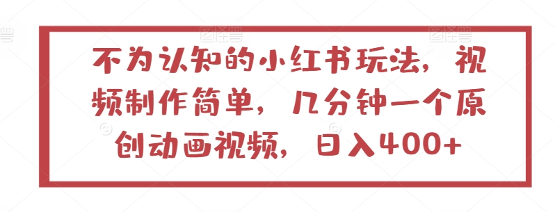 不为认知的小红书玩法，视频制作简单，几分钟一个原创动画视频，日入400+【揭秘】-副业宇宙