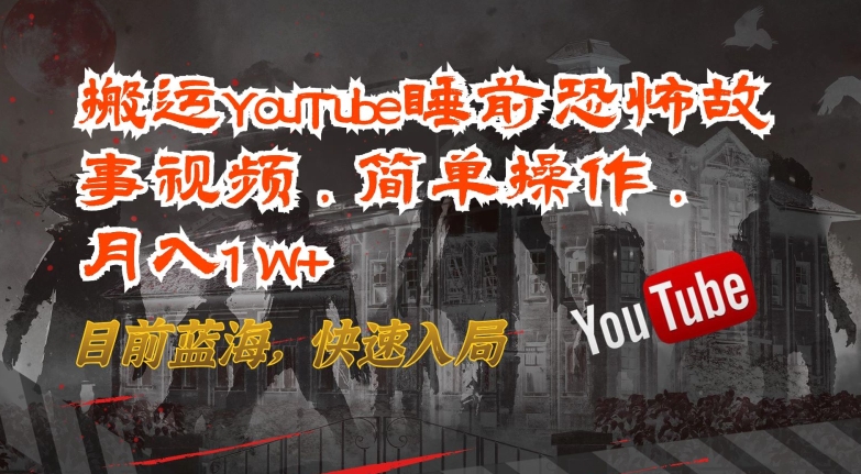 搬运YouTube睡前恐怖故事视频，简单操作，月入1W+，目前蓝海，快速入局【揭秘】-副业宇宙