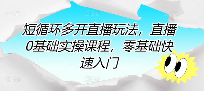 短循环多开直播玩法，直播0基础实操课程，零基础快速入门-副业宇宙