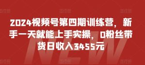2024视频号第四期训练营,新手一天就能上手实操,0粉丝带货日收入3455元-副业宇宙
