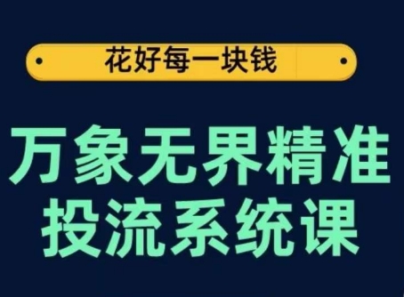 万象无界精准投流系统课，从关键词到推荐，从万象台到达摩盘，从底层原理到实操步骤-副业宇宙
