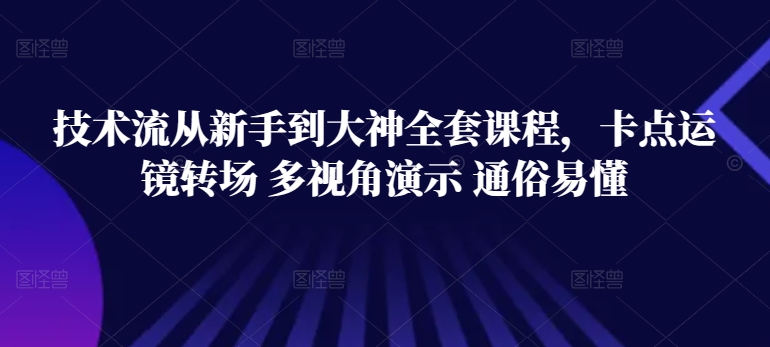 技术流从新手到大神全套课程，卡点运镜转场 多视角演示 通俗易懂-副业宇宙
