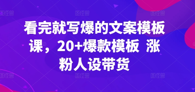 看完就写爆的文案模板课，20+爆款模板  涨粉人设带货-副业宇宙
