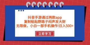 抖音手游通过两款app，复制粘贴野路子闷声发大财，无限做 一部手机日入500+-副业宇宙