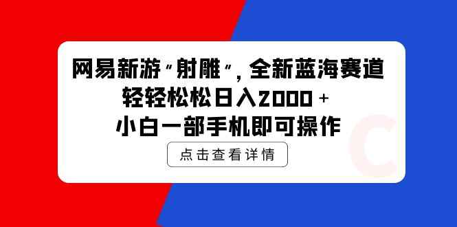 网易新游 射雕 全新蓝海赛道，轻松日入2000＋小白一部手机即可操作-副业宇宙