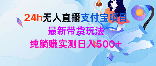 24h无人直播支付宝项目，最新带货玩法，纯躺赚实测日入500+-副业宇宙