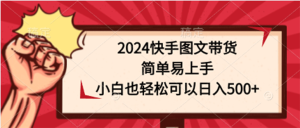 2024快手图文带货,简单易上手,小白也轻松可以日入500+-副业宇宙