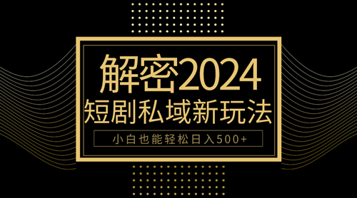 10分钟教会你2024玩转短剧私域变现，小白也能轻松日入500+-副业宇宙