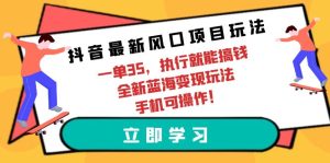 抖音最新风口项目玩法,一单35,执行就能搞钱 全新蓝海变现玩法 手机可操作-副业宇宙