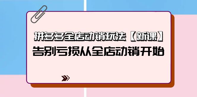 拼多多全店动销玩法【新课】，告别亏损从全店动销开始-副业宇宙