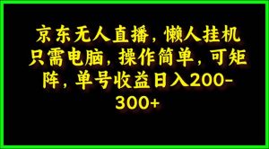 京东无人直播,电脑挂机,操作简单,懒人专属,可矩阵操作 单号日入200-300-副业宇宙