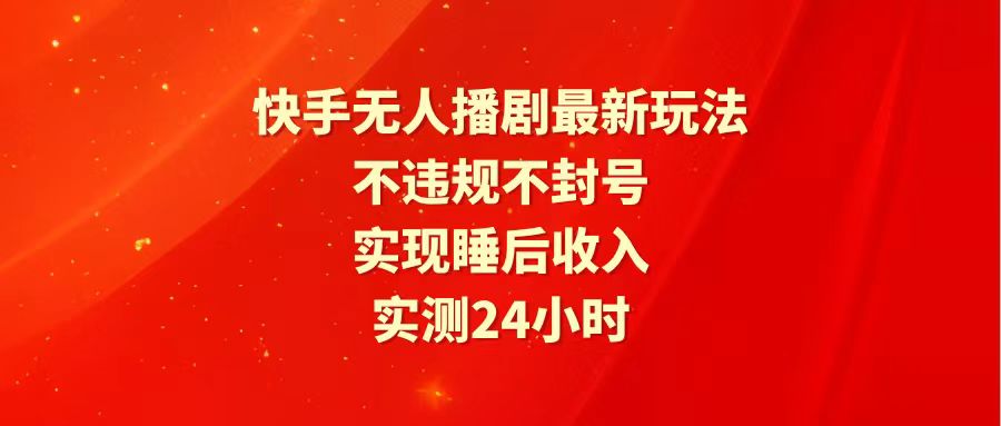 快手最新无人播剧玩法，24小时不违规不封号，实现睡后收入-副业宇宙