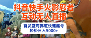 抖音快手火影忍者互动无人直播 蓝海赛道快速起号 日入5000+教程+软件+素材-副业宇宙