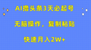 AI撸头条3天必起号，无脑操作3分钟1条，复制粘贴快速月入2W+-副业宇宙