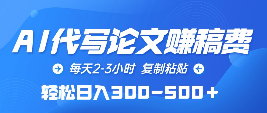 AI代写论文赚稿费，每天2-3小时，复制粘贴，轻松日入300-500＋-副业宇宙