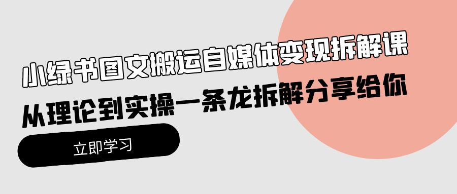 小绿书图文搬运自媒体变现拆解课，从理论到实操一条龙拆解分享给你-副业宇宙