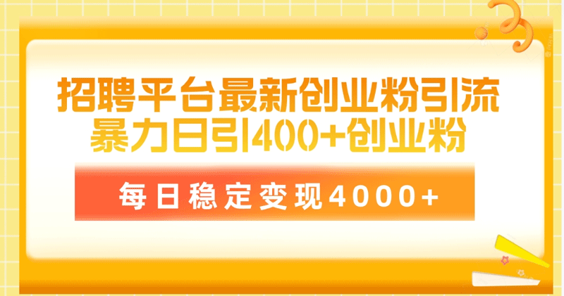 招聘平台最新创业粉引流技术，简单操作日引创业粉400+，每日稳定变现4000+-副业宇宙