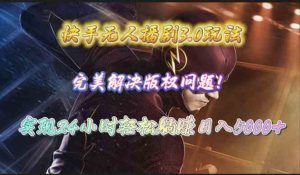 快手无人播剧3.0玩法，完美解决版权问题，实现24小时轻松躺赚日入5000+-副业宇宙