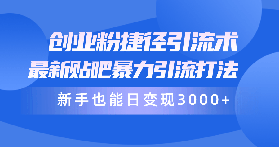 创业粉捷径引流术，最新贴吧暴力引流打法，新手也能日变现3000+-副业宇宙