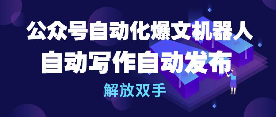 公众号流量主自动化爆文机器人，自动写作自动发布，解放双手-副业宇宙