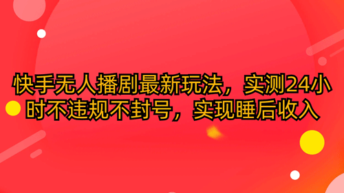 快手无人播剧最新玩法，实测24小时不违规不封号，实现睡后收入，小白可做-副业宇宙