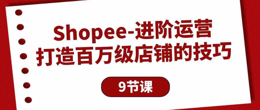 Shopee-进阶运营：打造百万级店铺的技巧-副业宇宙