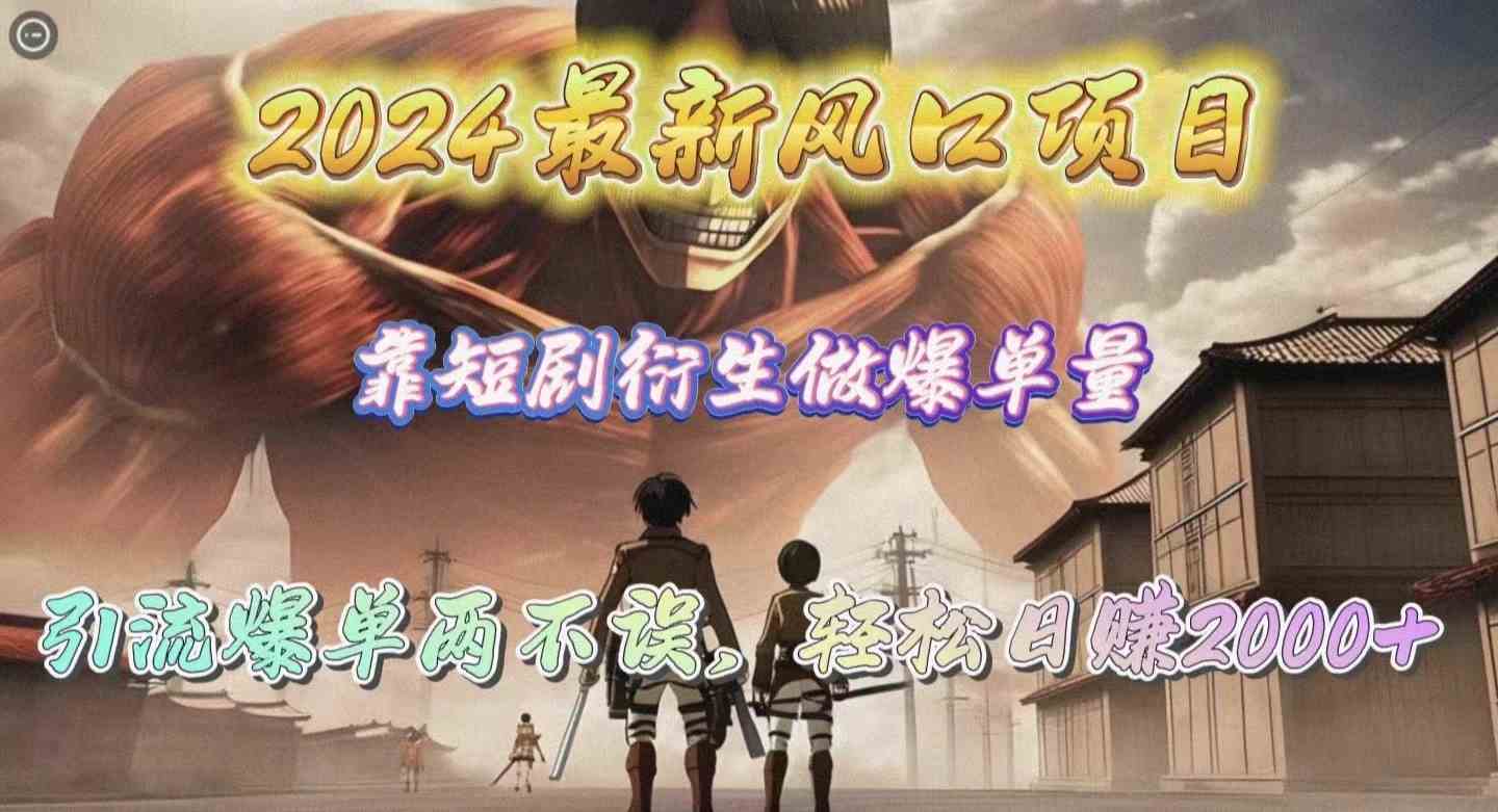 2024最新风口项目，靠短剧衍生做爆单量，引流爆单轻松日赚2000+-副业宇宙