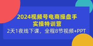 2024视频号电商操盘手实操特训营：2天1夜线下课，全程8节视频+PPT-副业宇宙