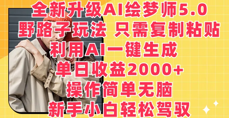 全新升级AI绘梦师5.0.野路子玩法，只需复制粘贴，利用AI一键生成，单日收益2000+【揭秘】-副业宇宙