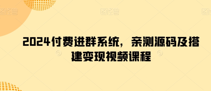 2024付费进群系统，亲测源码及搭建变现视频课程-副业宇宙