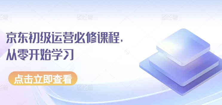 京东初级运营必修课程，从零开始学习-副业宇宙