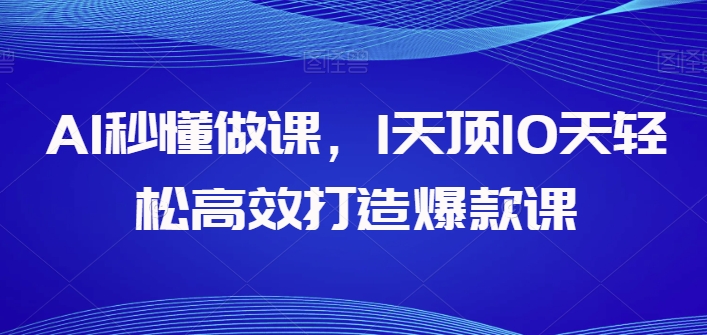 AI秒懂做课，1天顶10天轻松高效打造爆款课-副业宇宙