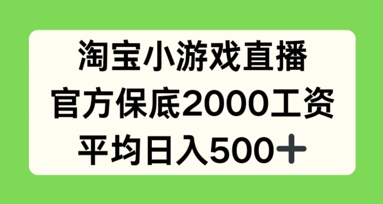 淘宝小游戏直播，官方保底2000工资，平均日入500+【揭秘】-副业宇宙