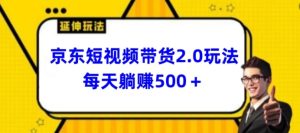2024最新京东短视频带货2.0玩法，每天3分钟，日入500+【揭秘】-副业宇宙