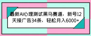 最新AI心理测试黑马赛道，新号12天接广告34条，轻松月入6000+【揭秘】-副业宇宙
