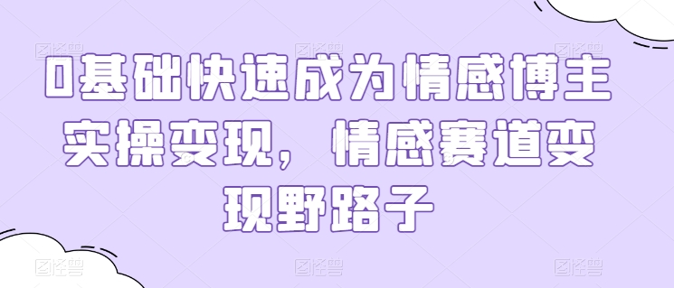 0基础快速成为情感博主实操变现，情感赛道变现野路子-副业宇宙
