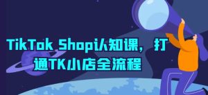 TikTok Shop认知课，打通TK小店全流程-副业宇宙