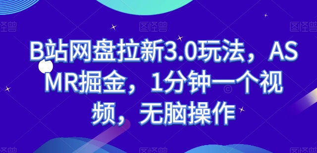 B站网盘拉新3.0玩法，ASMR掘金，1分钟一个视频，无脑操作【揭秘】-副业宇宙