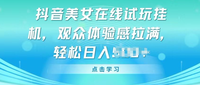 抖音美女在线试玩挂JI，观众体验感拉满，实现轻松变现【揭秘】-副业宇宙