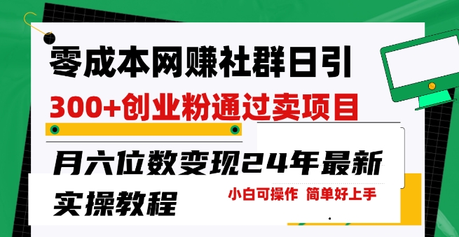 零成本网创群日引300+创业粉，卖项目月六位数变现，门槛低好上手，24年最新实操教程【揭秘】-副业宇宙