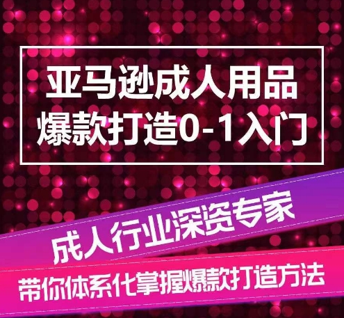 亚马逊成人用品爆款打造0-1入门，系统化讲解亚马逊成人用品爆款打造的流程-副业宇宙