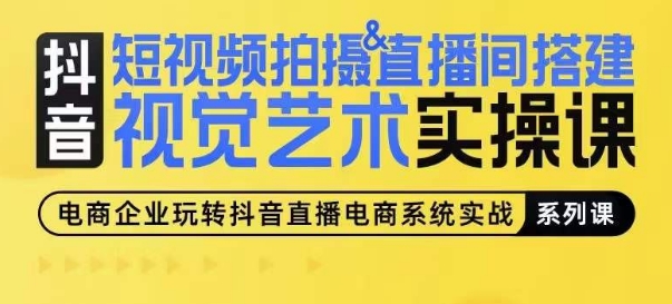 短视频拍摄&直播间搭建视觉艺术实操课，手把手场景演绎，从0-1短视频实操课-副业宇宙