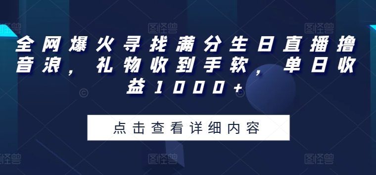 全网爆火寻找满分生日直播撸音浪，礼物收到手软，单日收益1000+【揭秘】-副业宇宙