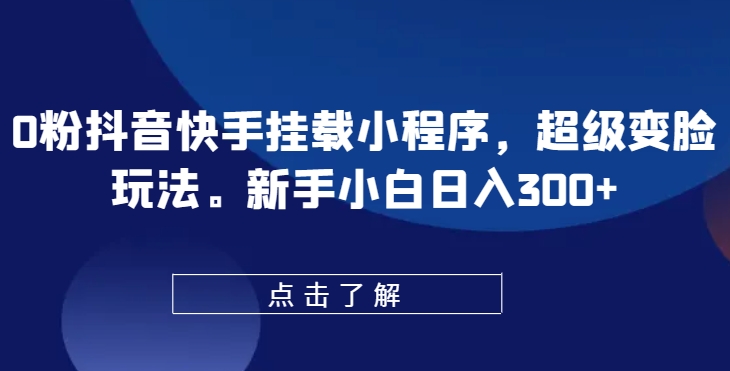 0粉抖音快手挂载小程序，超级变脸玩法，新手小白日入300+【揭秘】-副业宇宙